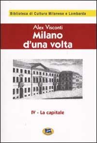 Milano d'una volta. Vol. 4: La capitale [1945]. - Alex Visconti - Libro Lampi di Stampa 2002, Biblioteca di cultura milanese e lombarda | Libraccio.it