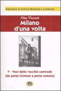 Milano d'una volta. Vol. 5: Voci delle vecchie contrade (da Porta Ticinese a Porta Romana) [1945] - Alex Visconti - Libro Lampi di Stampa 2002, Biblioteca di cultura milanese e lombarda | Libraccio.it