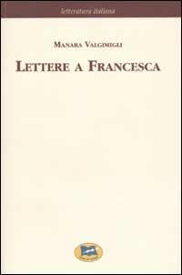 Lettere a Francesca [1972] - Manara Valgimigli - Libro Lampi di Stampa 2003, Letteratura italiana | Libraccio.it