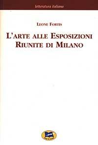 L' arte alle Esposizioni Riunite di Milano [1895] - Leone Fortis - Libro Lampi di Stampa 2003, Letteratura italiana | Libraccio.it