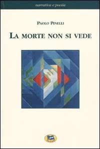 La morte non si vede. Un racconto fatto di esperienze, fatti e verità dell'uomo di oggi con un ponte sull'abisso fra scienze naturali e metafisica - Paolo Pinelli - Libro Lampi di Stampa 2002, Narrativa e poesia | Libraccio.it