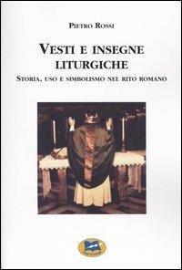 Vesti e insegne liturgiche. Storia, uso e simbolismo nel rito romano - Pietro Rossi - Libro Lampi di Stampa 2003 | Libraccio.it