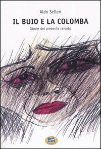 Il buio e la colomba. Storie del presente remoto - Aldo Selleri - Libro Lampi di Stampa 2004, I libri di Alice | Libraccio.it