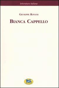 Bianca Cappello. Dramma storico in cinque giornate [1839] - Giuseppe Rovani - Libro Lampi di Stampa 2004, Letteratura italiana | Libraccio.it