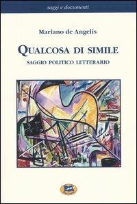 Qualcosa di simile. Saggio politico letterario - Mariano De Angelis - Libro Lampi di Stampa 2005, Saggi e documenti | Libraccio.it