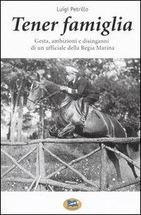 Tener famiglia. Gesta, ambizioni e disinganni di un ufficiale della Regia Marina - Luigi Petrillo - Libro Lampi di Stampa 2005, Saggi e documenti | Libraccio.it