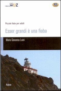 Esser grandi è una fiaba. Piccole fiabe per adulti - Maria Giovanna Luini - Libro Lampi di Stampa 2006, I Libri di Wuz | Libraccio.it