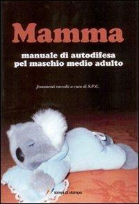 Mamma. Manuale di autodifesa pel maschio medio adulto - Settimio P. Cavalli - Libro Lampi di Stampa 2007, Altri libri | Libraccio.it