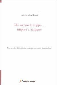 Chi va con lo zoppo... impara a zappare. Una raccolta delle più divertenti castronerie dette dagli italiani - Alessandra Rossi - Libro Lampi di Stampa 2007, TuttiAUTORI | Libraccio.it