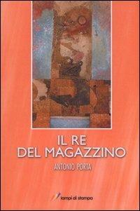 Il re del magazzino - Antonio Porta - Libro Lampi di Stampa 2008, Lampi di memoria | Libraccio.it