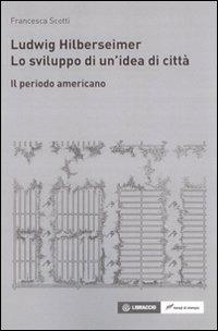 Ludwig Hilberseimer. Lo sviluppo di un'idea di città. Il periodo americano - Francesca Scotti - Libro Lampi di Stampa 2008 | Libraccio.it
