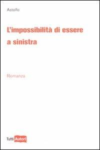 L' impossibilità di essere a sinistra - Astolfo - Libro Lampi di Stampa 2009, TuttiAUTORI | Libraccio.it