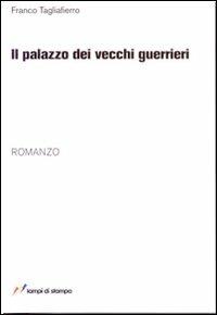 Il palazzo dei vecchi guerrieri - Franco Tagliafierro - Libro Lampi di Stampa 2009, TuttiAUTORI | Libraccio.it