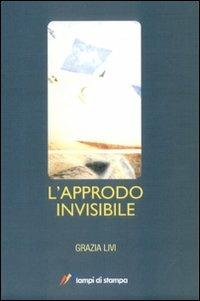 L' approdo invisibile - Grazia Livi - Libro Lampi di Stampa 2010, Lampi di memoria | Libraccio.it
