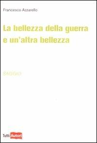 La bellezza della guerra e un'altra bellezza - Francesco Azzarello - Libro Lampi di Stampa 2010, TuttiAUTORI | Libraccio.it