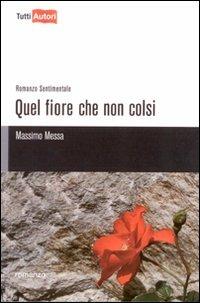 Quel fiore che non colsi - Massimo Messa - Libro Lampi di Stampa 2009, TuttiAUTORI | Libraccio.it
