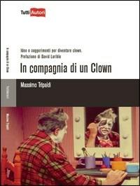 In compagnia di un clown. Idee e suggerimenti per diventare clown - Massimo Tripaldi - Libro Lampi di Stampa 2009, TuttiAUTORI | Libraccio.it
