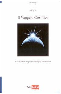 Il vangelo cosmico. Rivelazioni e insegnamenti degli extraterresti - Astor - Libro Lampi di Stampa 2010, TuttiAUTORI | Libraccio.it