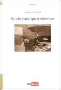 Sai che parlo quasi sottovoce - Alessandra Fiorilli - Libro Lampi di Stampa 2010, TuttiAUTORI | Libraccio.it