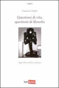 Questioni di vita, questioni di filosofia - Francesco Dipalo - Libro Lampi di Stampa 2010, TuttiAUTORI | Libraccio.it