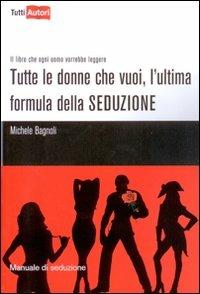 Tutte le donne che vuoi, l'ultima formula della seduzione - Michele Bagnoli - Libro Lampi di Stampa 2010, TuttiAUTORI | Libraccio.it