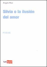 Silvia o la ilusion del amor - Angelo Rizzi - Libro Lampi di Stampa 2010, TuttiAUTORI | Libraccio.it