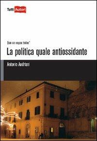 La politica quale antiossidante - Antonio Andriani - Libro Lampi di Stampa 2010, TuttiAUTORI | Libraccio.it
