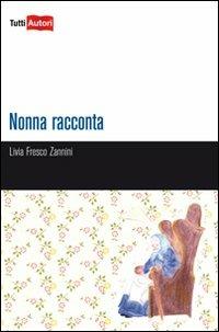 Nonna racconta - Livia Zannini Fresco - Libro Lampi di Stampa 2010, TuttiAUTORI | Libraccio.it