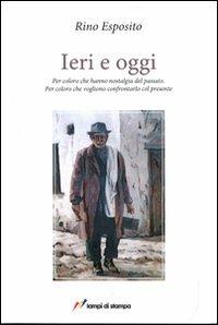 Ieri e oggi. Per coloro che hanno nostalgia del passato. Per coloro che vogliono confrontarlo con il presente - Rino Esposito - Libro Lampi di Stampa 2011, Altri libri | Libraccio.it