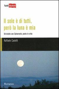 Il sole è di tutti, però la luna è mia. Un'estate con Spinaruolo, poeta in erba - Raffaele Castelli - Libro Lampi di Stampa 2011, TuttiAUTORI | Libraccio.it