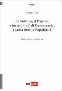 La politica, il popolo, e forse un po' di democrazia - Wiliam Caio - Libro Lampi di Stampa 2011, TuttiAUTORI | Libraccio.it