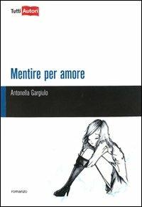 Mentire per amore - Antonella Gargiulo - Libro Lampi di Stampa 2011, TuttiAUTORI | Libraccio.it