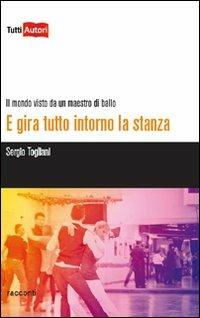 E gira tutto intorno la stanza. Il mondo visto da un maestro di ballo - Sergio Togliani - Libro Lampi di Stampa 2011, TuttiAUTORI | Libraccio.it