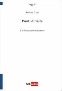 Punti di vista. L'individualità intellettiva - Wiliam Caio - Libro Lampi di Stampa 2011, TuttiAUTORI | Libraccio.it