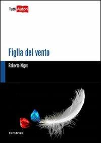 Figlia del vento - Roberto Nigro - Libro Lampi di Stampa 2012, TuttiAUTORI | Libraccio.it
