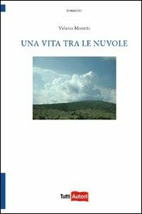 Una vita tra le nuvole - Valeria Moretti - Libro Lampi di Stampa 2012, TuttiAUTORI | Libraccio.it