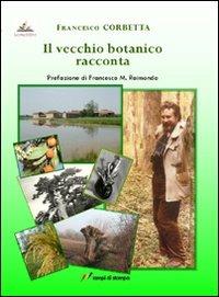 Il vecchio botanico racconta - Francesco Corbetta - Libro Lampi di Stampa 2012, Altri titoli | Libraccio.it