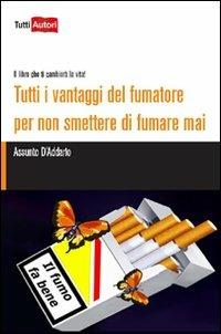 Tutti i vantaggi del fumatore per non smettere di fumare mai. Il libro che ti cambierà la vita!  - Libro Lampi di Stampa 2012, TuttiAUTORI | Libraccio.it