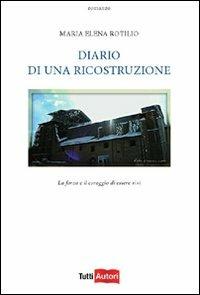 Diario di una ricostruzione. La forza e il coraggio di essere vivi - M. Elena Rotilio - Libro Lampi di Stampa 2012, TuttiAUTORI | Libraccio.it