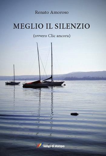 Meglio il silenzio (ovvero clic ancora) - Renato Amoroso - Libro Lampi di Stampa 2012, Narrativa e poesia | Libraccio.it