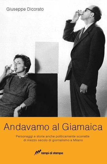 Andavamo al Giamaica. Personaggi e storie anche politicamente scorrette di mezzo secolo di giornalismo a Milano - Giuseppe Dicorato - Libro Lampi di Stampa 2012, Altri titoli | Libraccio.it