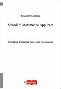 Metodi di matematica applicata. Una lettura di semplici, ma potenti, ragionamenti - Emanuele Castagna - Libro Lampi di Stampa 2012, TiPubblica | Libraccio.it