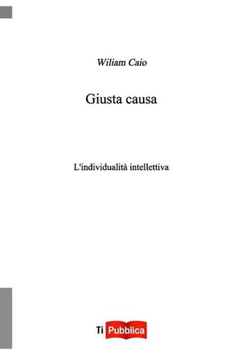 Giusta causa - Wiliam Caio - Libro Lampi di Stampa 2012, TiPubblica | Libraccio.it