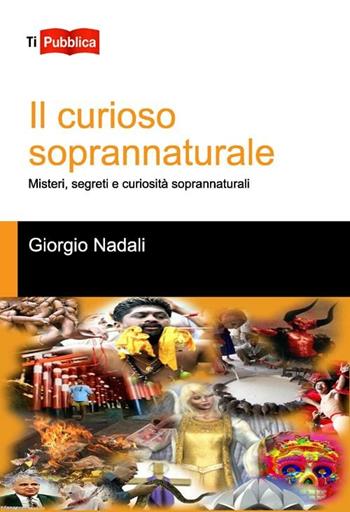 Il curioso soprannaturale. Misteri, segreti e curiosità soprannaturali - Giorgio Nadali - Libro Lampi di Stampa 2012, TiPubblica | Libraccio.it