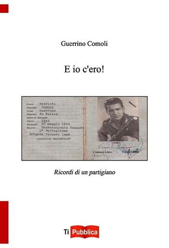 E io c'ero! Ricordi di un partigiano - Guerrino Comoli - Libro Lampi di Stampa 2012, TiPubblica | Libraccio.it