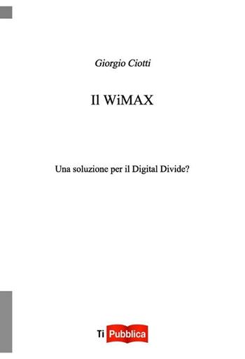 Il Wimax. Una soluzione per il digital divide? - Giorgio Ciotti - Libro Lampi di Stampa 2012, TiPubblica | Libraccio.it