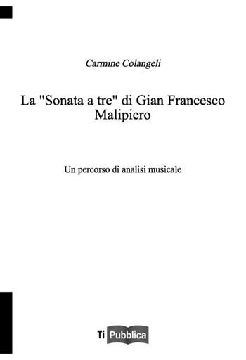 La «sonata a tre» di Gian Francesco Malipiero. Un percorso di analisi musicale - Carmine Colangeli - Libro Lampi di Stampa 2012, TiPubblica | Libraccio.it