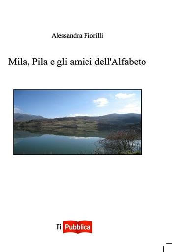 Mila, Pila e gli amici dell'alfabeto - Alessandra Fiorilli - Libro Lampi di Stampa 2012, TiPubblica | Libraccio.it