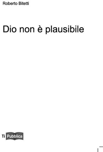 Dio non è plausibile - Roberto Bitetti - Libro Lampi di Stampa 2012, TiPubblica | Libraccio.it
