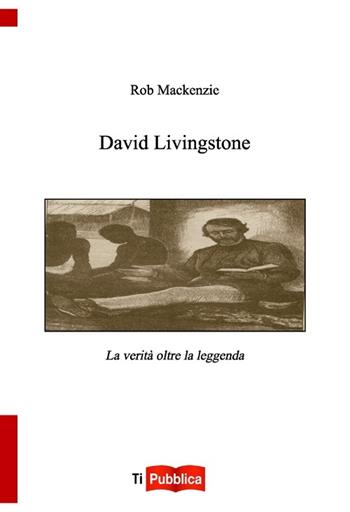 David Livingstone. La verità oltre la leggenda - Rob MacKenzie - Libro Lampi di Stampa 2012, TiPubblica | Libraccio.it